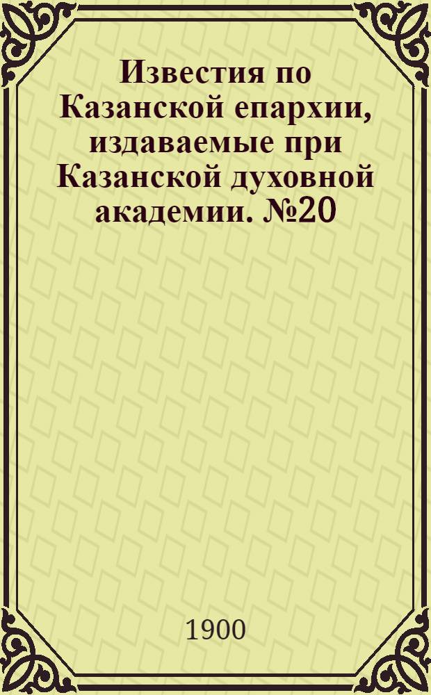 Известия по Казанской епархии, издаваемые при Казанской духовной академии. № 20 (15 октября 1900 г.)