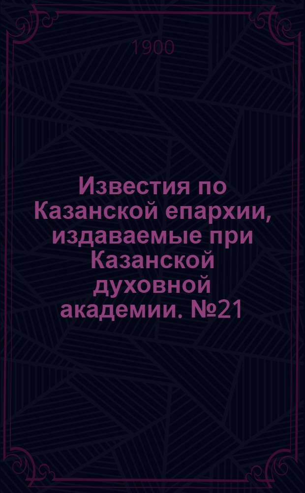 Известия по Казанской епархии, издаваемые при Казанской духовной академии. № 21 (1 ноября 1900 г.)