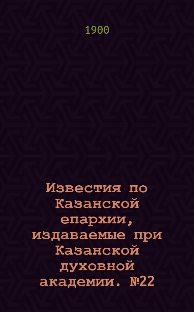 Известия по Казанской епархии, издаваемые при Казанской духовной академии. № 22 (15 ноября 1900 г.)
