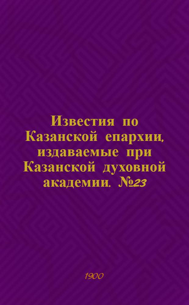 Известия по Казанской епархии, издаваемые при Казанской духовной академии. № 23 (1 декабря 1900 г.)