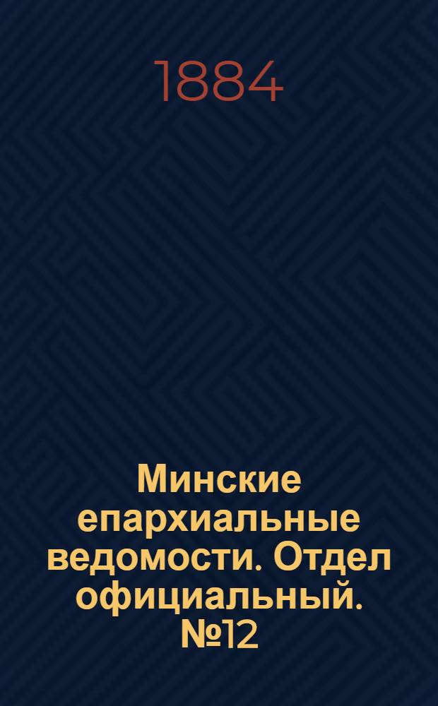 Минские епархиальные ведомости. Отдел официальный. № 12 (15 июня 1884 г.)