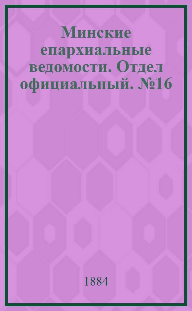 Минские епархиальные ведомости. Отдел официальный. № 16 (15 августа 1884 г.)