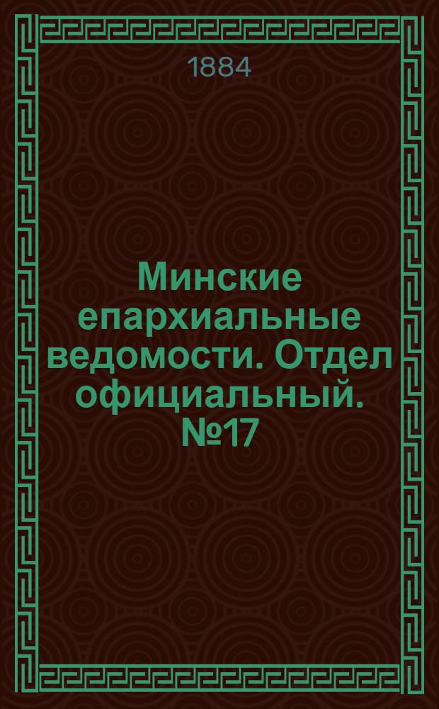 Минские епархиальные ведомости. Отдел официальный. № 17 (1 сентября 1884 г.)