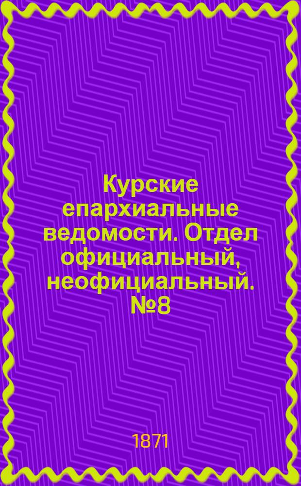 Курские епархиальные ведомости. Отдел официальный, неофициальный. № 8 (20 апреля 1871 г.)