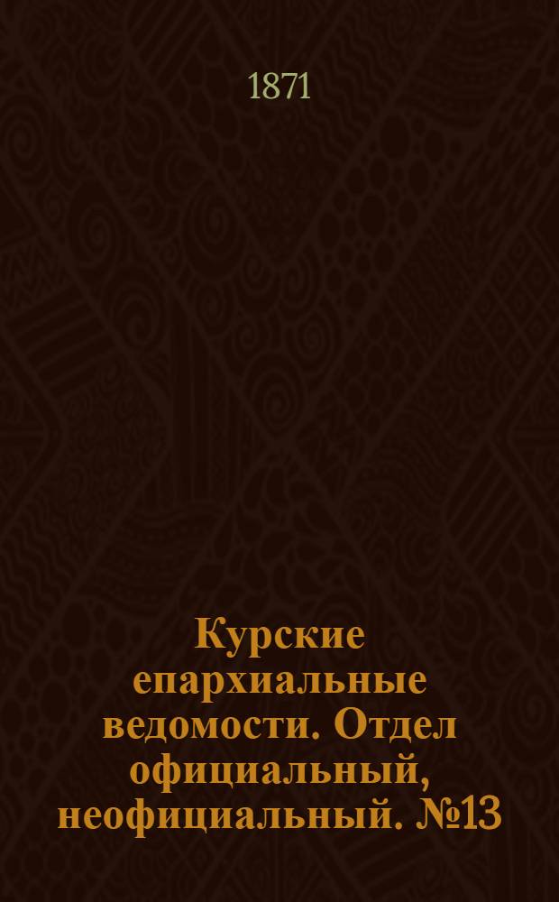 Курские епархиальные ведомости. Отдел официальный, неофициальный. № 13 (1 июля 1871 г.)