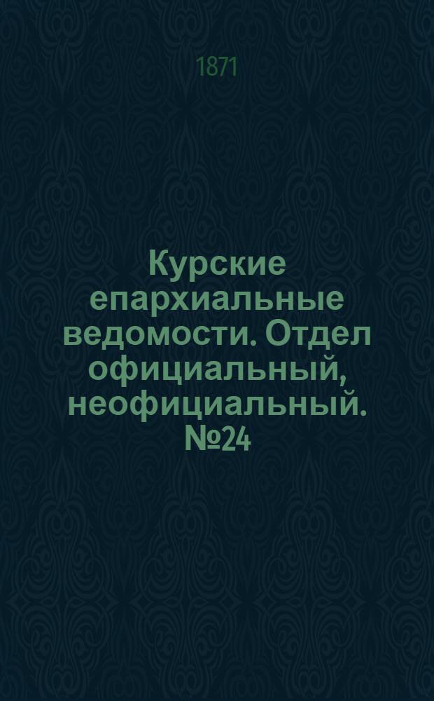 Курские епархиальные ведомости. Отдел официальный, неофициальный. № 24 (15 декабря 1871 г.)