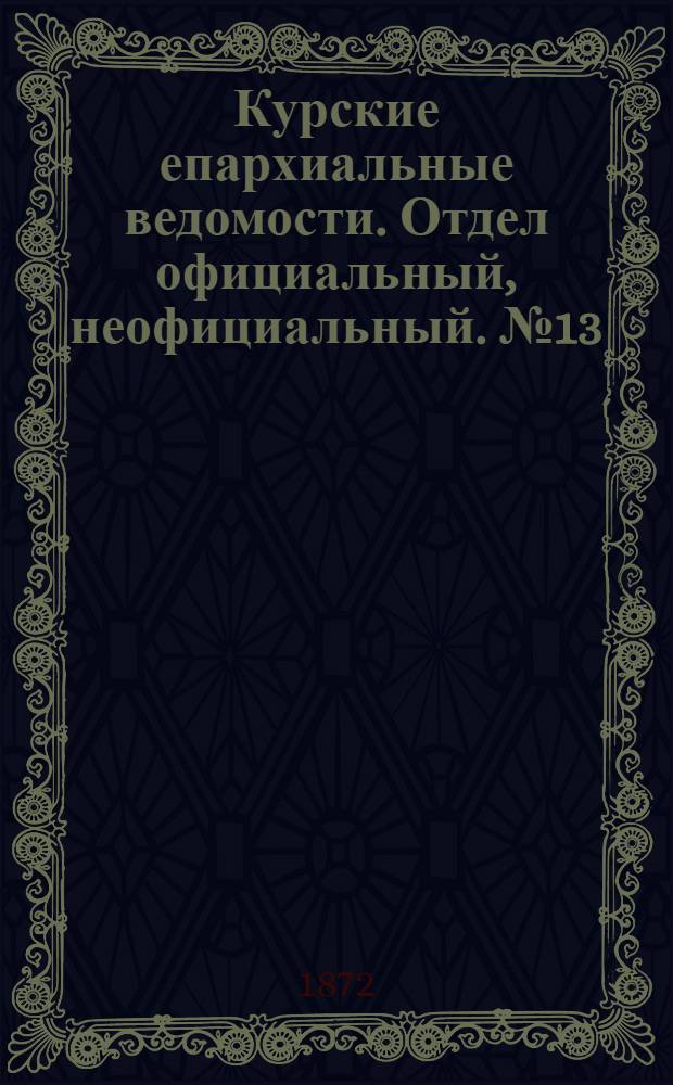 Курские епархиальные ведомости. Отдел официальный, неофициальный. № 13 (1 июля 1872 г.)