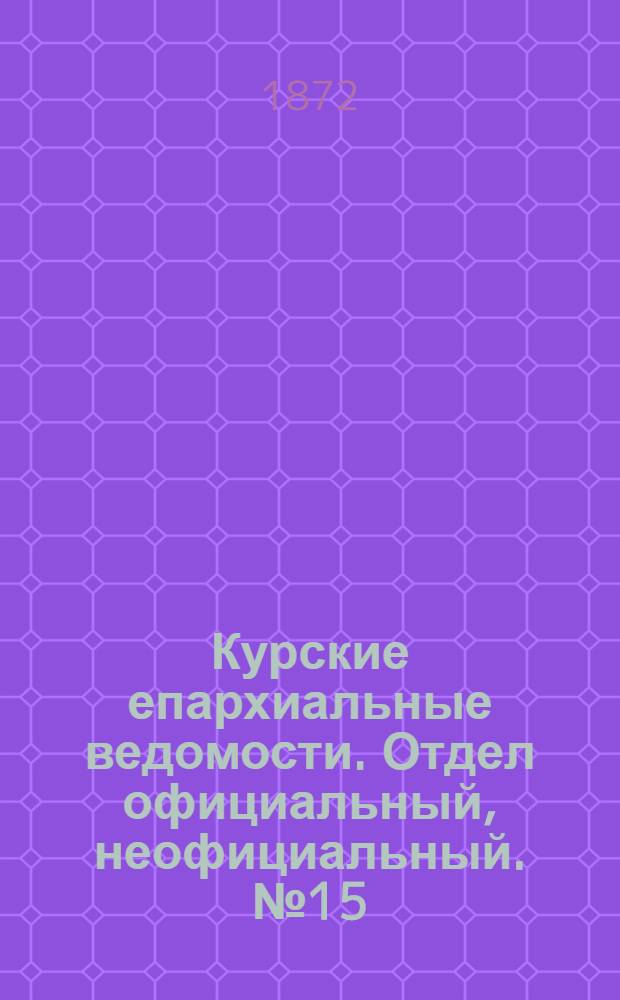 Курские епархиальные ведомости. Отдел официальный, неофициальный. № 15 (1 августа 1872 г.)