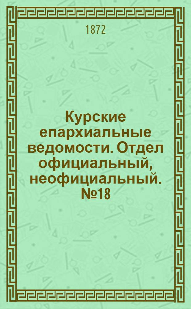 Курские епархиальные ведомости. Отдел официальный, неофициальный. № 18 (15 сентября 1872 г.)