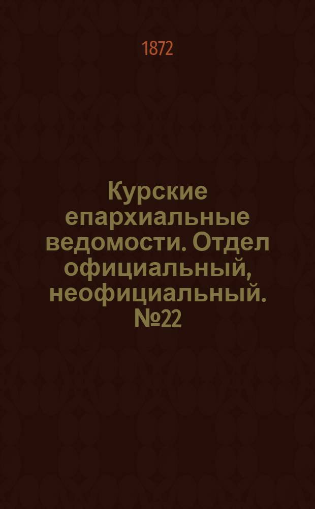 Курские епархиальные ведомости. Отдел официальный, неофициальный. № 22 (15 ноября 1872 г.)