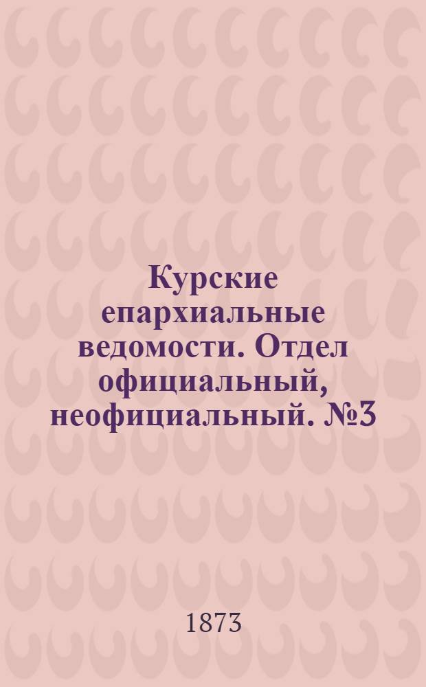 Курские епархиальные ведомости. Отдел официальный, неофициальный. № 3 (1 февраля 1873 г.)