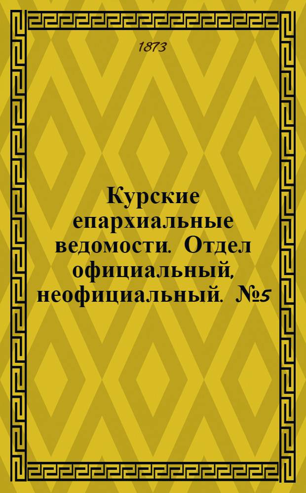 Курские епархиальные ведомости. Отдел официальный, неофициальный. № 5 (1 марта 1873 г.)
