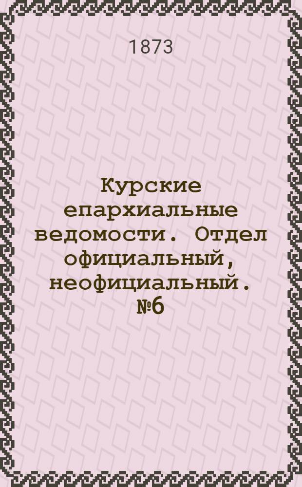 Курские епархиальные ведомости. Отдел официальный, неофициальный. № 6 (15 марта 1873 г.)