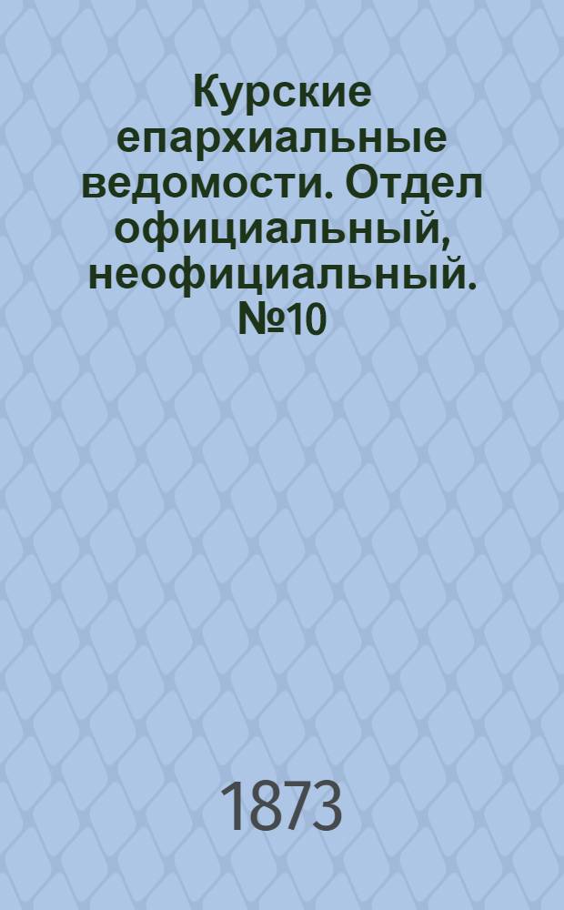 Курские епархиальные ведомости. Отдел официальный, неофициальный. № 10 (15 мая 1873 г.)