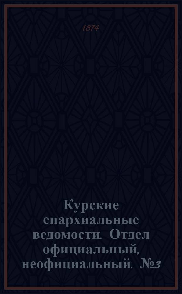 Курские епархиальные ведомости. Отдел официальный, неофициальный. № 3 (15 февраля 1874 г.)