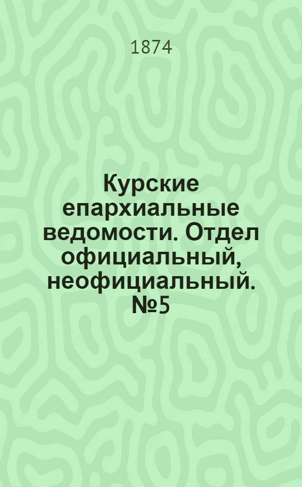 Курские епархиальные ведомости. Отдел официальный, неофициальный. № 5 (15 марта 1874 г.)