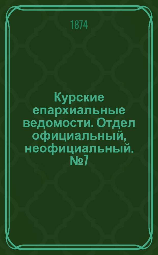 Курские епархиальные ведомости. Отдел официальный, неофициальный. № 7 (1 - 15 апреля 1874 г.)