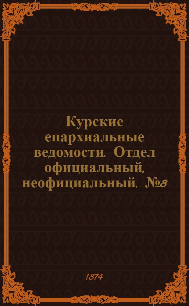 Курские епархиальные ведомости. Отдел официальный, неофициальный. № 8 (15 - 30 апреля 1874 г.)