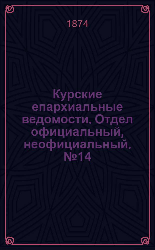 Курские епархиальные ведомости. Отдел официальный, неофициальный. № 14 (15 - 31 июля 1874 г.)
