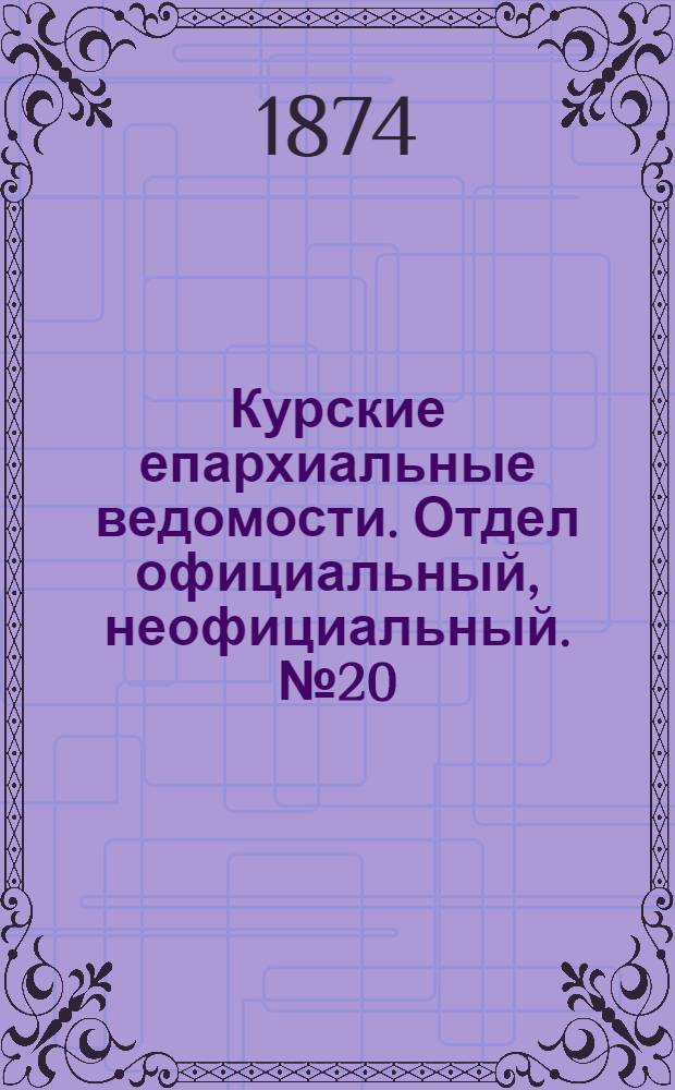 Курские епархиальные ведомости. Отдел официальный, неофициальный. № 20 (15 - 31 октября 1874 г.)