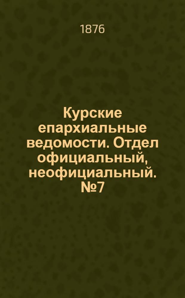 Курские епархиальные ведомости. Отдел официальный, неофициальный. № 7 (1 - 15 апреля 1876 г.)
