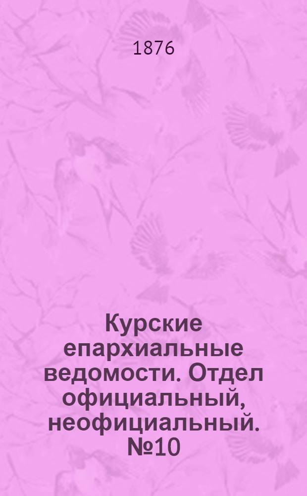 Курские епархиальные ведомости. Отдел официальный, неофициальный. № 10 (15 - 31 мая 1876 г.)