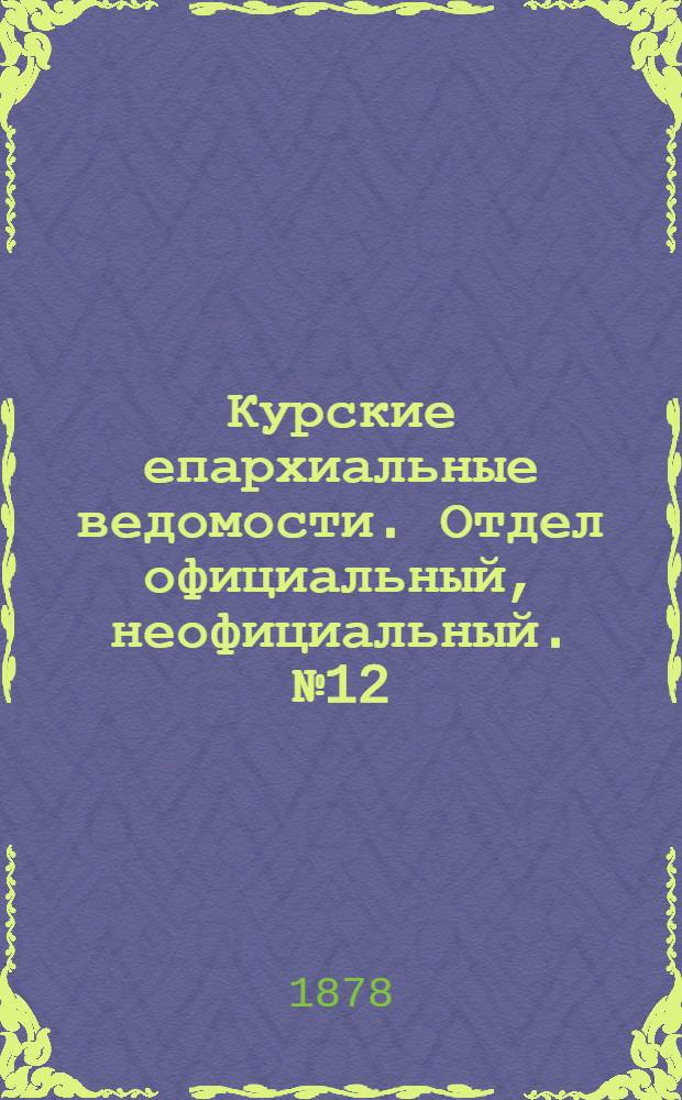 Курские епархиальные ведомости. Отдел официальный, неофициальный. № 12 (15 - 30 июня 1878 г.)