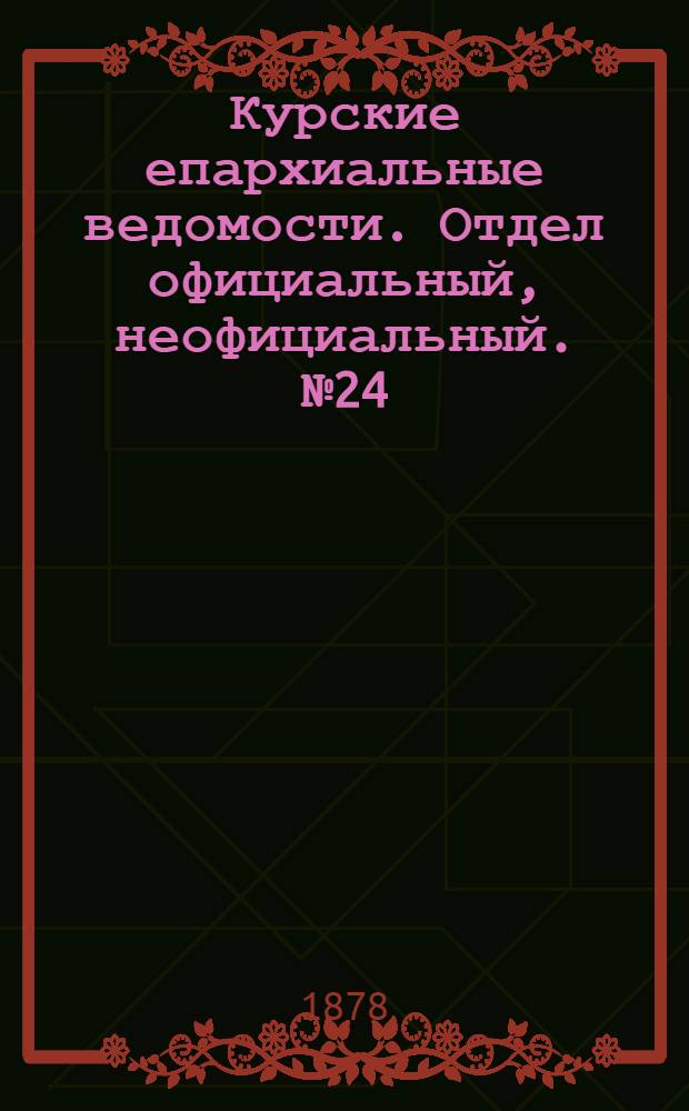 Курские епархиальные ведомости. Отдел официальный, неофициальный. № 24 (15 - 31 декабря 1878 г.)