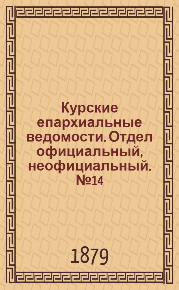 Курские епархиальные ведомости. Отдел официальный, неофициальный. № 14 (15 - 31 июля 1879 г.)