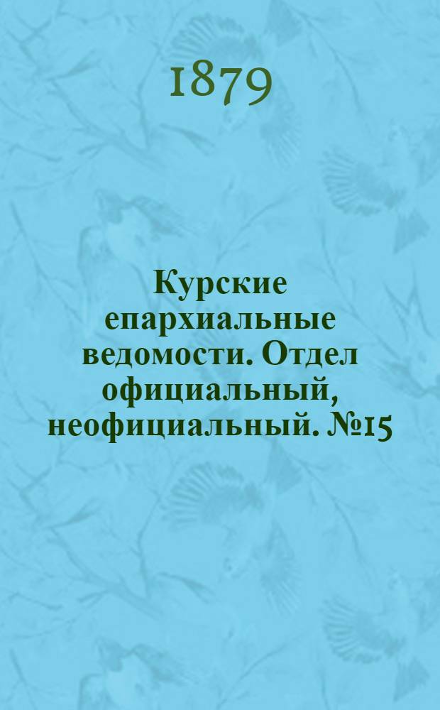Курские епархиальные ведомости. Отдел официальный, неофициальный. № 15 (1 - 15 августа 1879 г.)