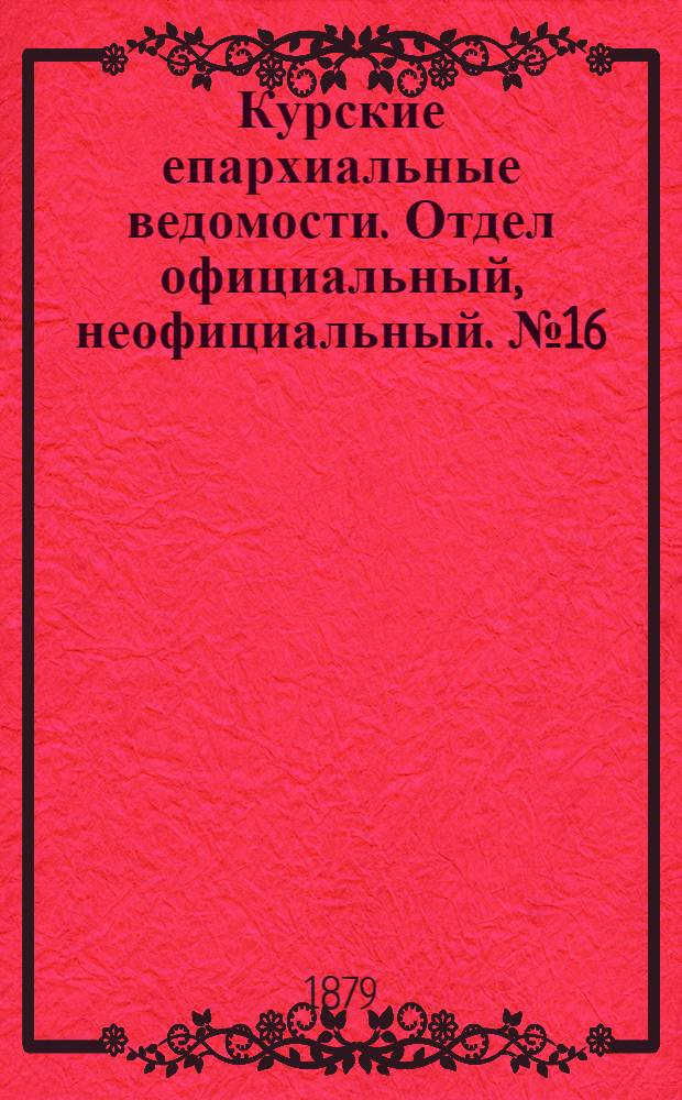 Курские епархиальные ведомости. Отдел официальный, неофициальный. № 16 (15 - 31 августа 1879 г.)