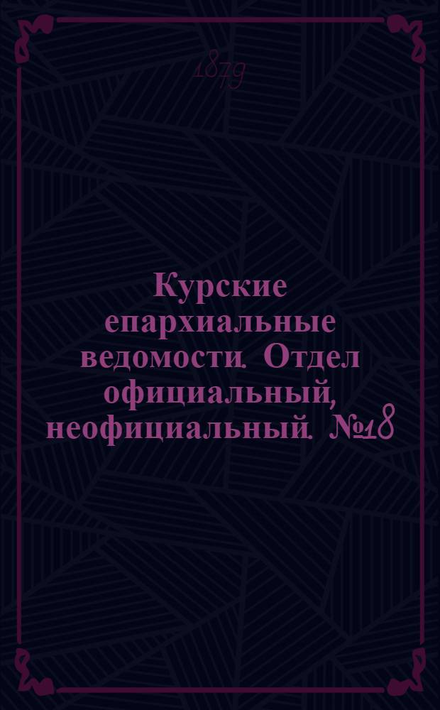 Курские епархиальные ведомости. Отдел официальный, неофициальный. № 18 (15 - 30 сентября 1879 г.)