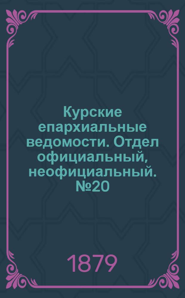 Курские епархиальные ведомости. Отдел официальный, неофициальный. № 20 (16 - 31 октября 1879 г.)