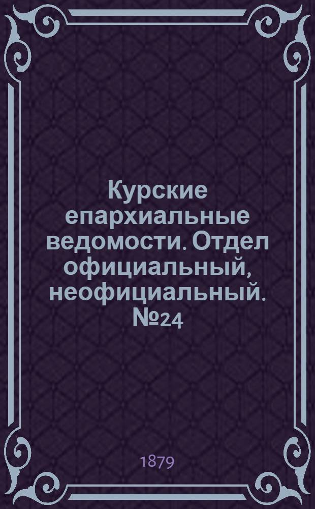 Курские епархиальные ведомости. Отдел официальный, неофициальный. № 24 (15 - 31 декабря 1879 г.)