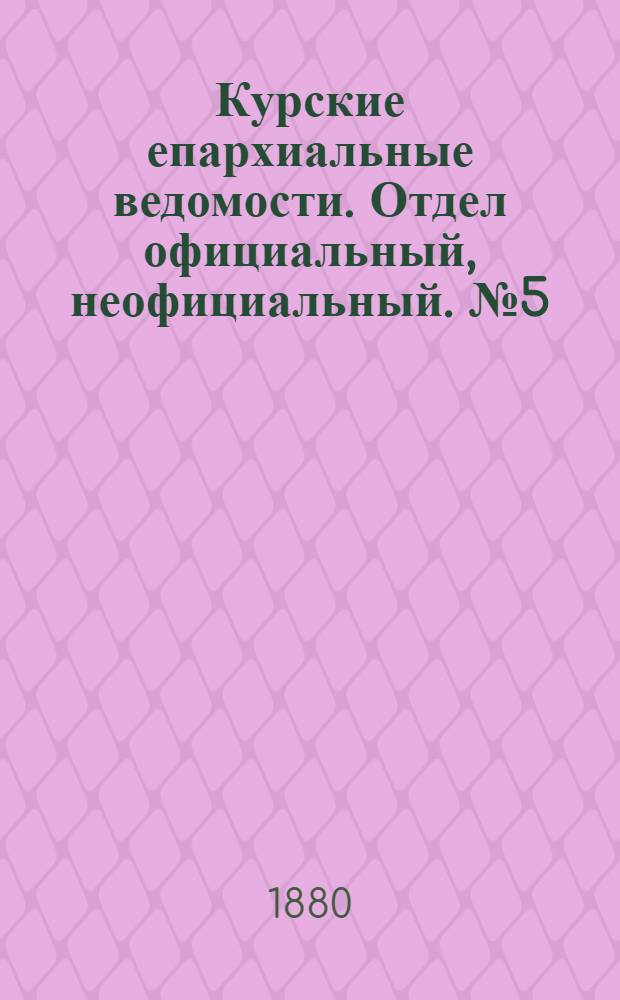 Курские епархиальные ведомости. Отдел официальный, неофициальный. № 5 (1 - 15 марта 1880 г.)