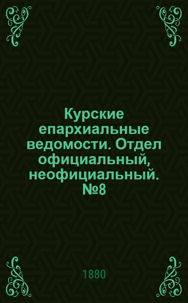 Курские епархиальные ведомости. Отдел официальный, неофициальный. № 8 (15 - 30 апреля 1880 г.)