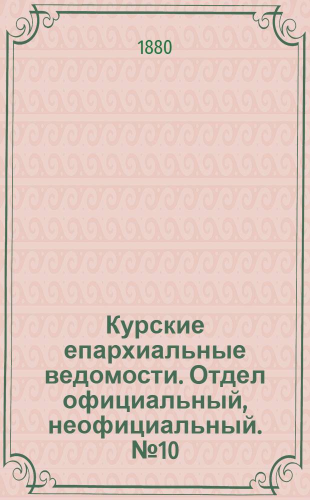 Курские епархиальные ведомости. Отдел официальный, неофициальный. № 10 (15 - 31 мая 1880 г.)