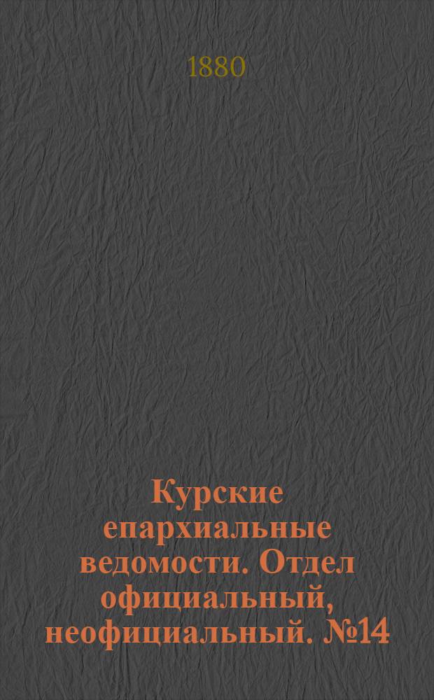 Курские епархиальные ведомости. Отдел официальный, неофициальный. № 14 (15 - 31 июля 1880 г.)