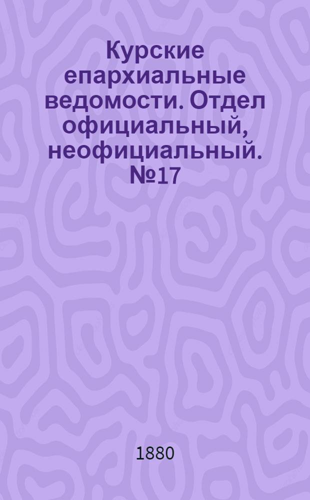 Курские епархиальные ведомости. Отдел официальный, неофициальный. № 17 (1 - 15 сентября 1880 г.)