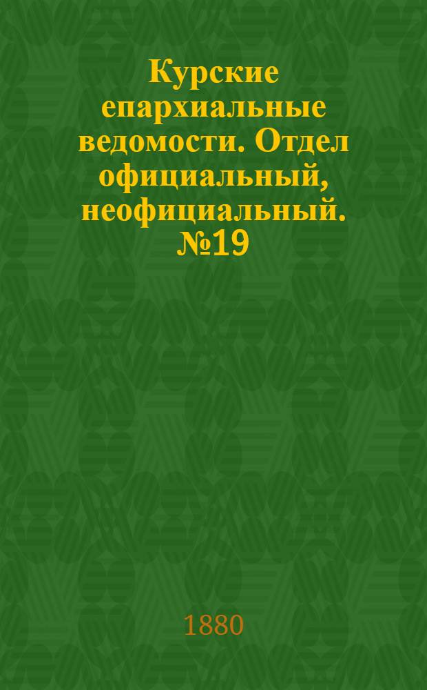 Курские епархиальные ведомости. Отдел официальный, неофициальный. № 19 (1 - 15 октября 1880 г.)