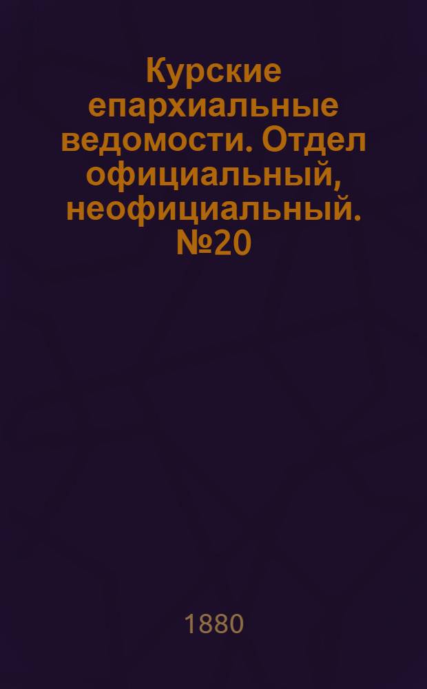 Курские епархиальные ведомости. Отдел официальный, неофициальный. № 20 (15 - 30 октября 1880 г.)