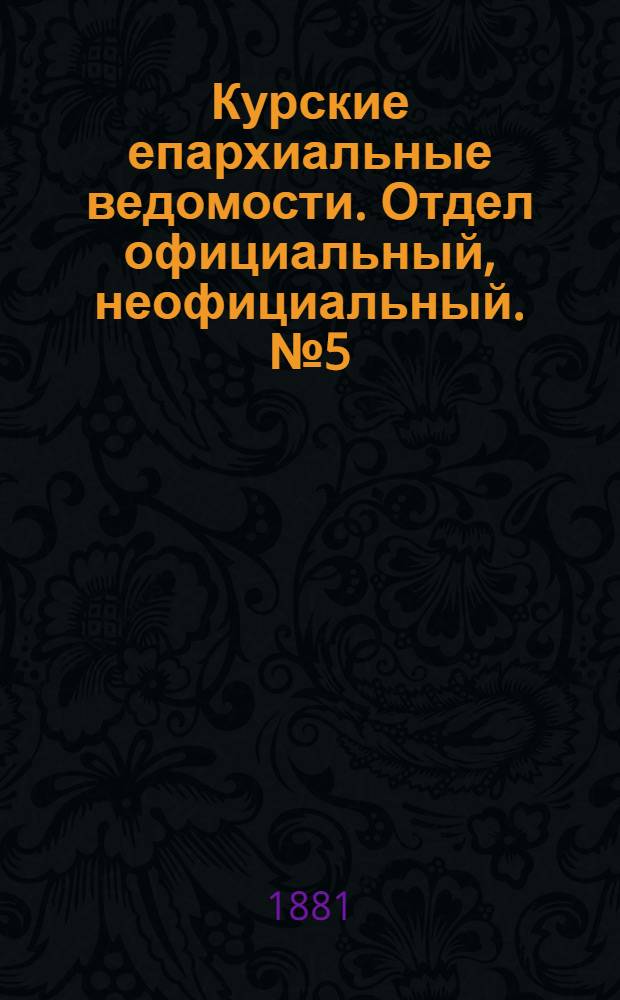 Курские епархиальные ведомости. Отдел официальный, неофициальный. № 5 (1 - 15 марта 1881 г.)