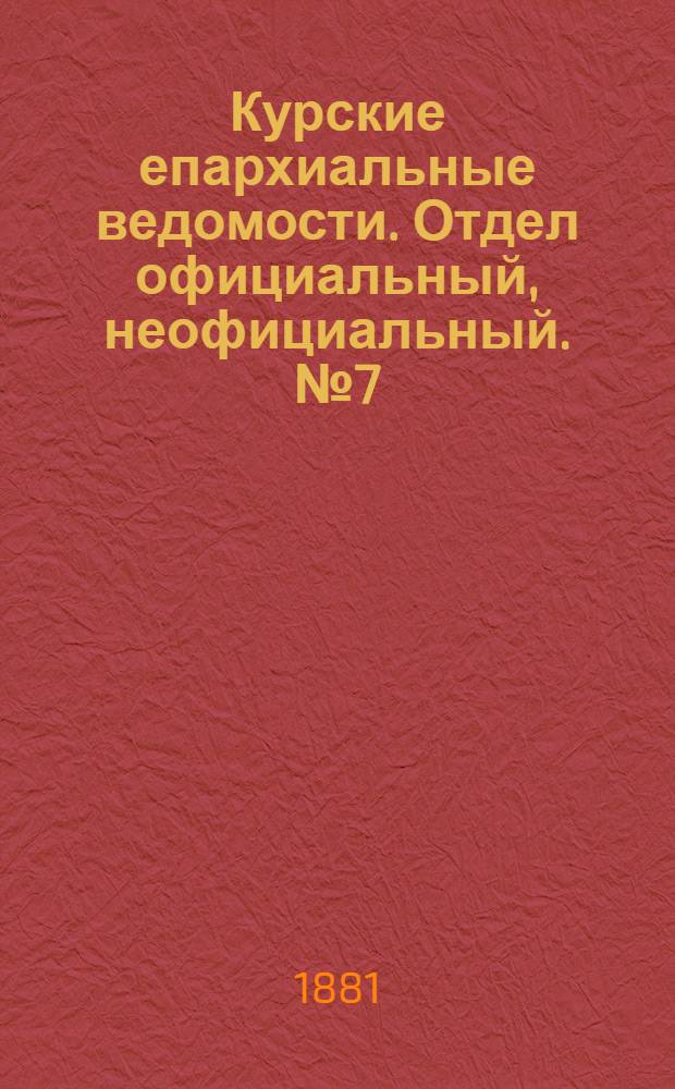 Курские епархиальные ведомости. Отдел официальный, неофициальный. № 7 (1 - 15 апреля 1881 г.)