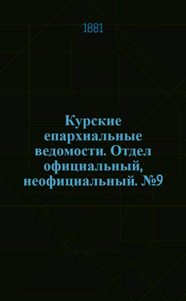Курские епархиальные ведомости. Отдел официальный, неофициальный. № 9 (1 - 15 мая 1881 г.)