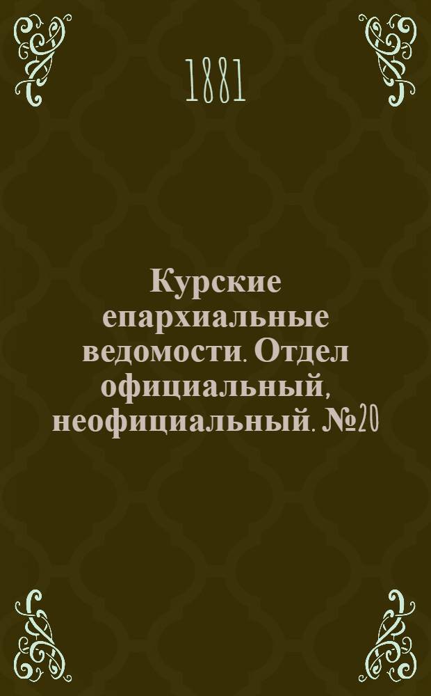 Курские епархиальные ведомости. Отдел официальный, неофициальный. № 20 (15 - 31 октября 1881 г.)