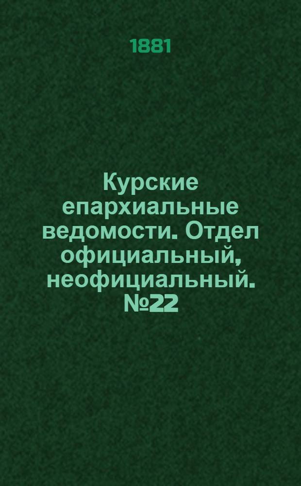 Курские епархиальные ведомости. Отдел официальный, неофициальный. № 22 (15 - 30 ноября 1881 г.)