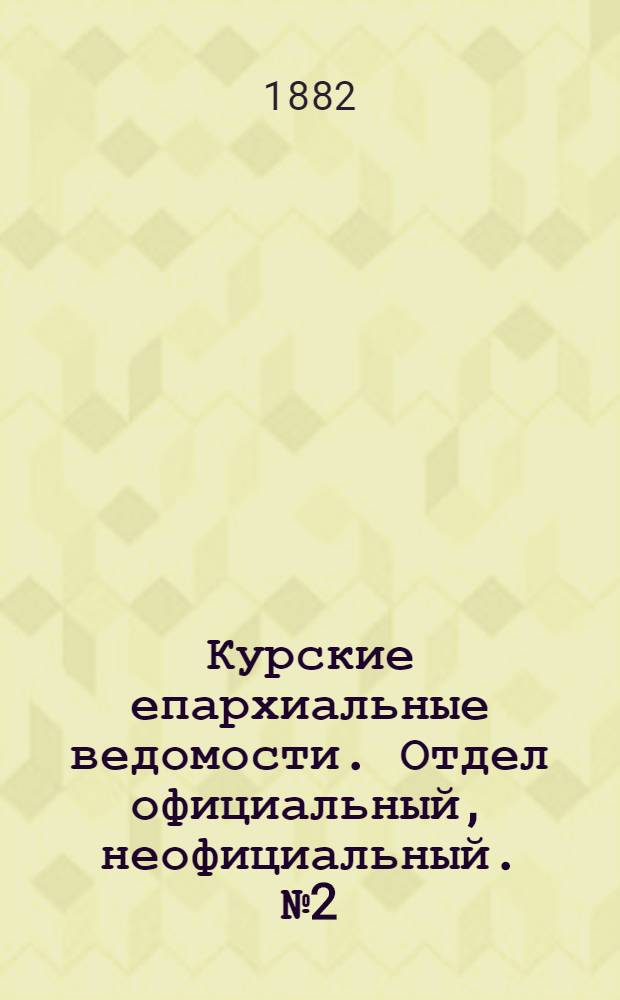 Курские епархиальные ведомости. Отдел официальный, неофициальный. № 2 (15 - 31 января 1882 г.)