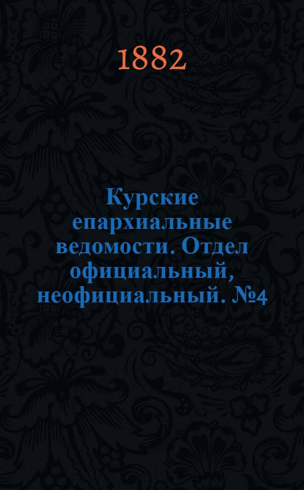Курские епархиальные ведомости. Отдел официальный, неофициальный. № 4 (15 - 28 февраля 1882 г.)