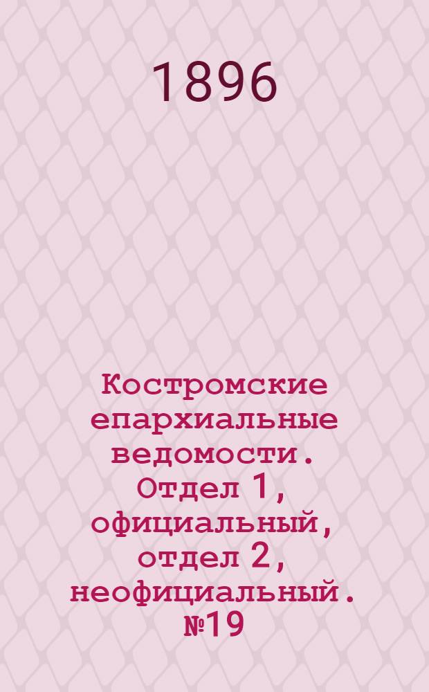 Костромские епархиальные ведомости. Отдел 1, официальный, отдел 2, неофициальный. № 19 (1 октября 1896 г.)