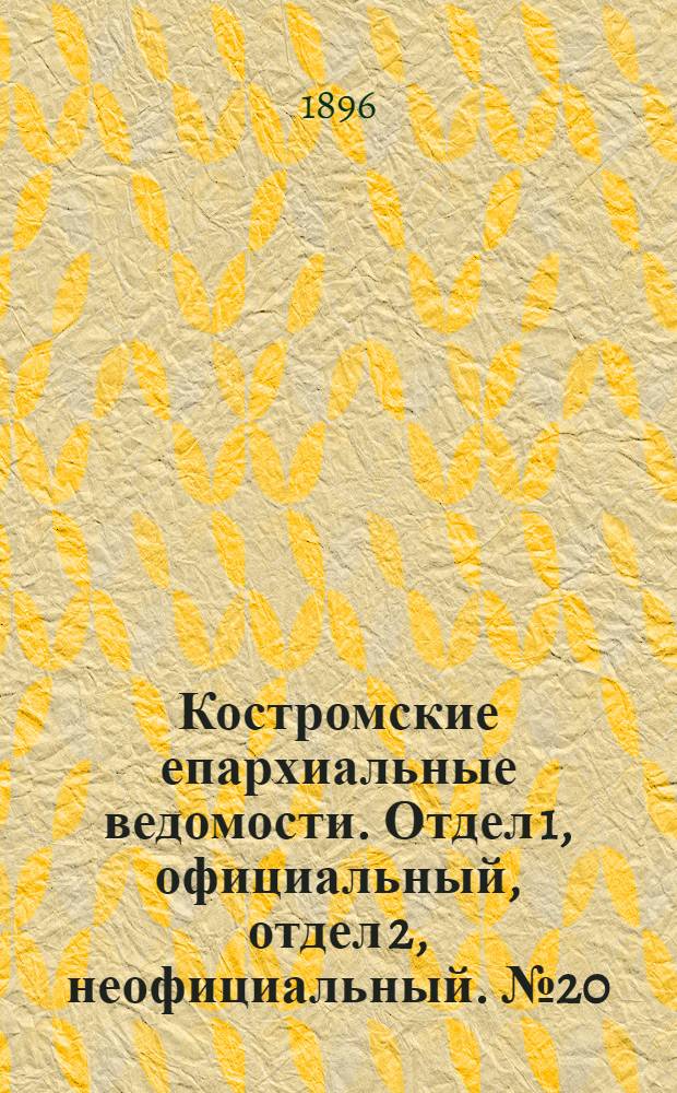 Костромские епархиальные ведомости. Отдел 1, официальный, отдел 2, неофициальный. № 20 (15 октября 1896 г.)